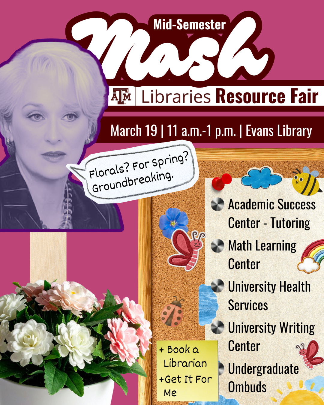 Mid-Semester Mash Resource Fair March 19, 11 a.m.-1 p.m. in Evans Library. Florals? For Spring? Groundbreaking.