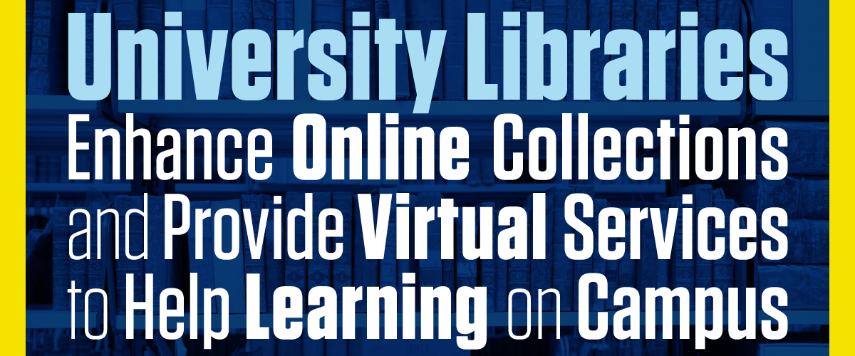 University Libraries Enhance Online Collections and Provide Virtual Services to Help Learning on Campus