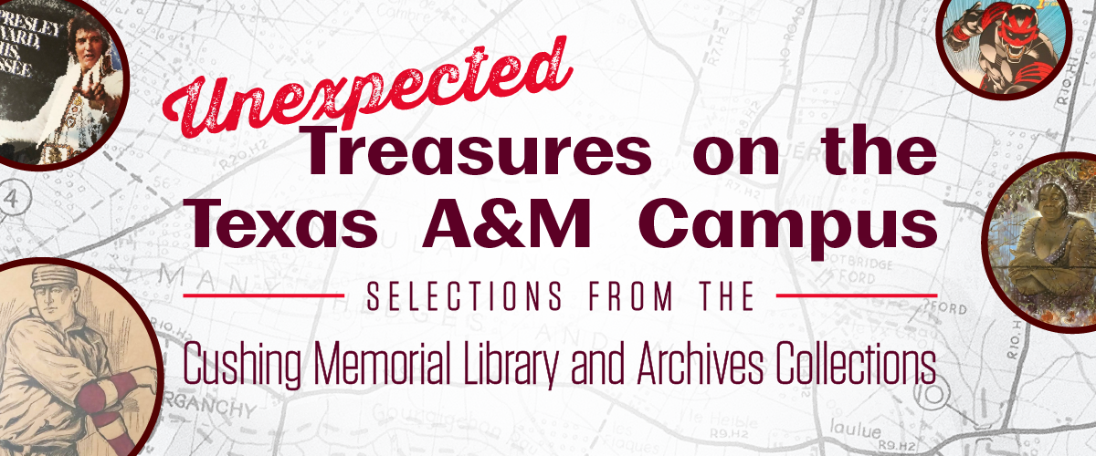 Unexpected Treasures on the Texas A&M Campus: Selections from the Cushing Memorial Library & Archives Collections